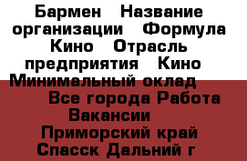 Бармен › Название организации ­ Формула Кино › Отрасль предприятия ­ Кино › Минимальный оклад ­ 25 000 - Все города Работа » Вакансии   . Приморский край,Спасск-Дальний г.